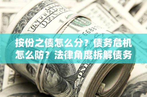 济南按份之债怎么分？债务危机怎么防？法律角度拆解债务分配与风险自保指南