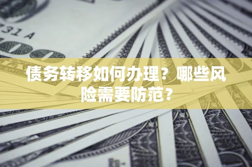济南债务转移如何办理？哪些风险需要防范？