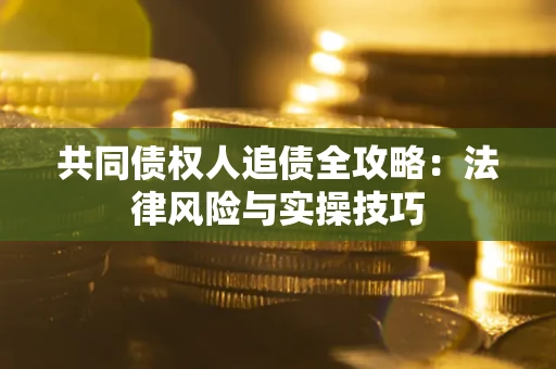 济南共同债权人追债全攻略：法律风险与实操技巧