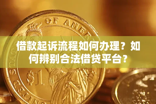 济南借款起诉流程如何办理？如何辨别合法借贷平台？