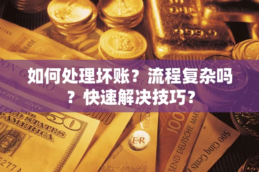 济南如何处理坏账？流程复杂吗？快速解决技巧？