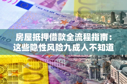 济南房屋抵押借款全流程指南：这些隐性风险九成人不知道
