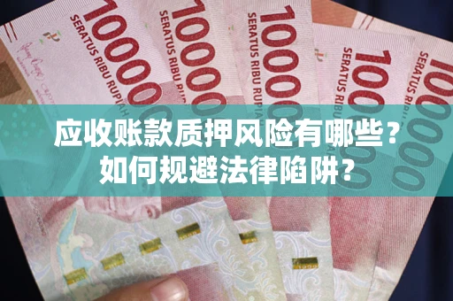 济南应收账款质押风险有哪些？如何规避法律陷阱？