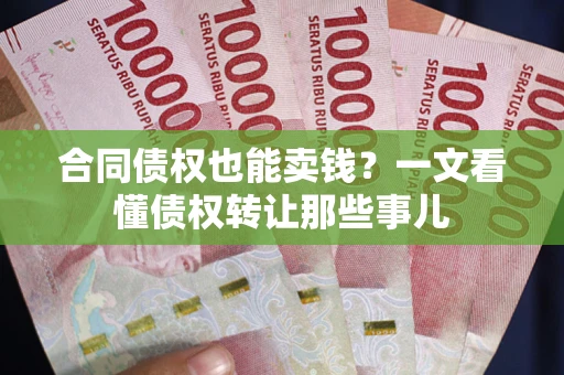济南合同债权也能卖钱？一文看懂债权转让那些事儿