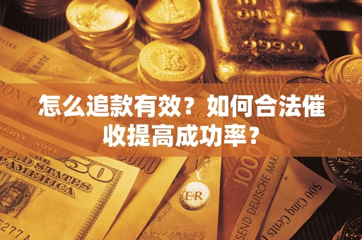 济南怎么追款有效？如何合法催收提高成功率？