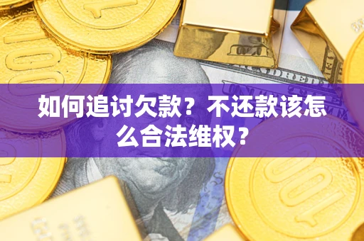 济南如何追讨欠款？不还款该怎么合法维权？