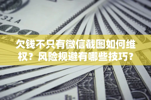 济南欠钱不只有微信截图如何维权？风险规避有哪些技巧？