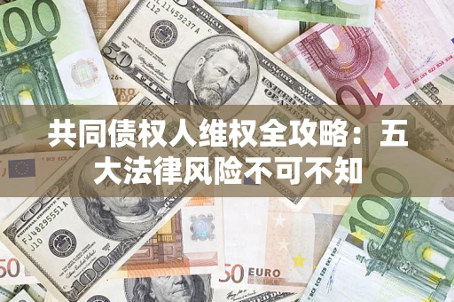 济南共同债权人维权全攻略：五大法律风险不可不知