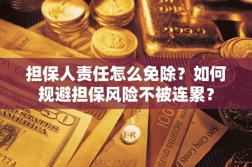 济南担保人责任怎么免除？如何规避担保风险不被连累？