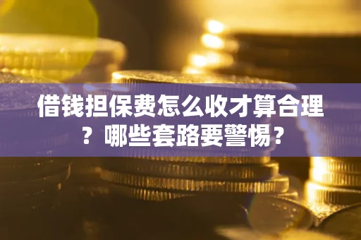 济南借钱担保费怎么收才算合理？哪些套路要警惕？