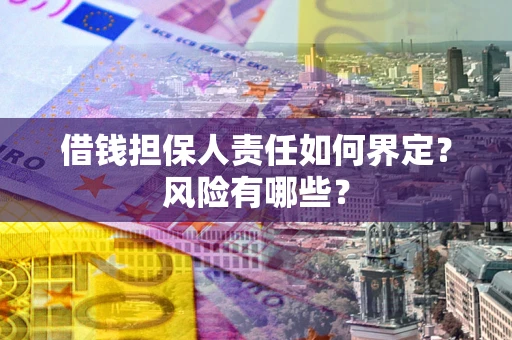 济南借钱担保人责任如何界定？风险有哪些？