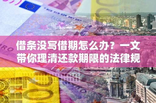 济南借条没写借期怎么办？一文带你理清还款期限的法律规则