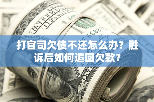 济南打官司欠债不还怎么办？胜诉后如何追回欠款？