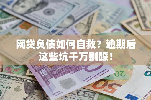 济南网贷负债如何自救？逾期后这些坑千万别踩！
