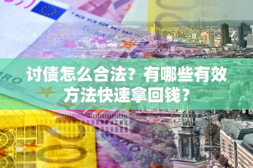 济南讨债怎么合法？有哪些有效方法快速拿回钱？