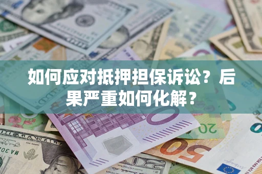 济南如何应对抵押担保诉讼？后果严重如何化解？