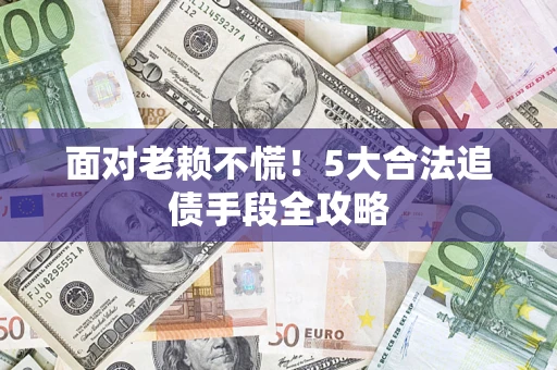 济南面对老赖不慌！5大合法追债手段全攻略