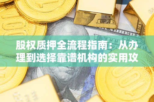 济南股权质押全流程指南：从办理到选择靠谱机构的实用攻略
