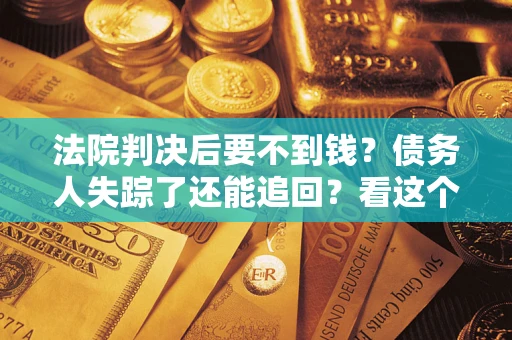 济南法院判决后要不到钱？债务人失踪了还能追回？看这个方法！