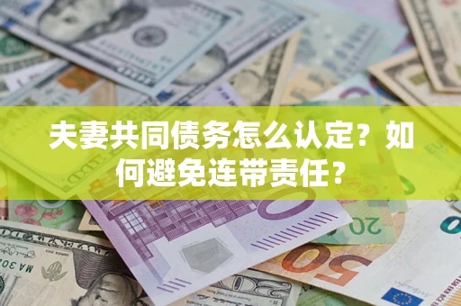 济南夫妻共同债务怎么认定？如何避免连带责任？