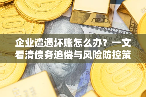 济南企业遭遇坏账怎么办？一文看清债务追偿与风险防控策略