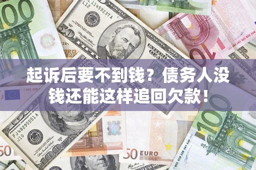 济南起诉后要不到钱？债务人没钱还能这样追回欠款！