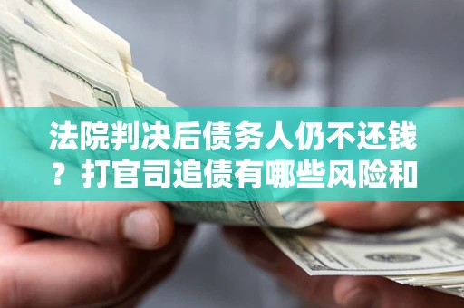 济南法院判决后债务人仍不还钱？打官司追债有哪些风险和技巧？