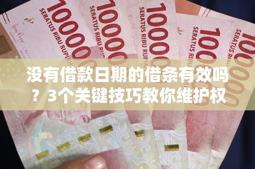 济南没有借款日期的借条有效吗？3个关键技巧教你维护权益