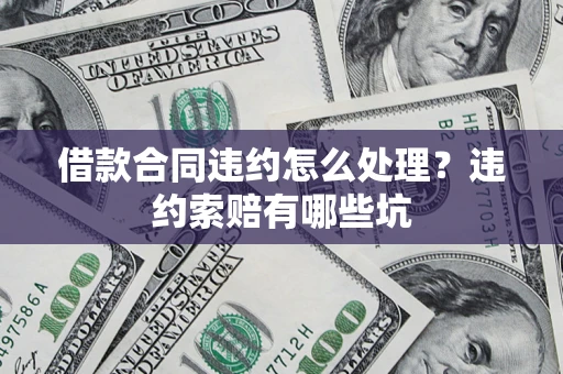 济南借款合同违约怎么处理？违约索赔有哪些坑