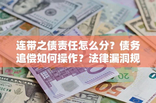 济南连带之债责任怎么分？债务追偿如何操作？法律漏洞规避指南