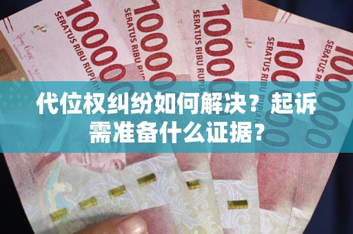 济南代位权纠纷如何解决？起诉需准备什么证据？