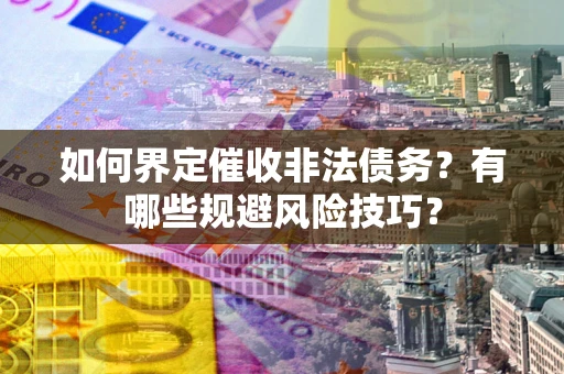 济南如何界定催收非法债务？有哪些规避风险技巧？