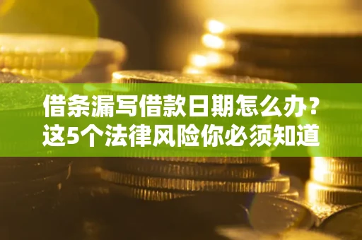 济南借条漏写借款日期怎么办？这5个法律风险你必须知道