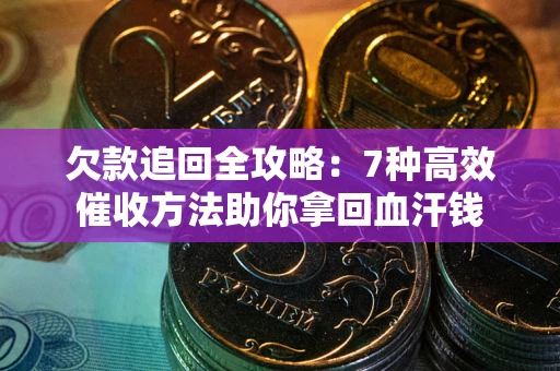 济南欠款追回全攻略：7种高效催收方法助你拿回血汗钱