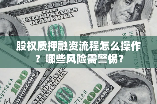 济南股权质押融资流程怎么操作？哪些风险需警惕？