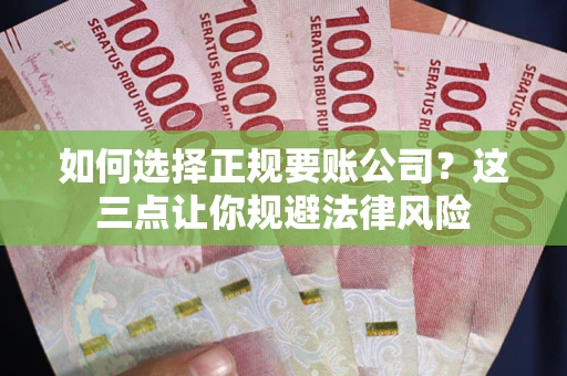 济南如何选择正规要账公司？这三点让你规避法律风险