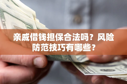 济南亲戚借钱担保合法吗？风险防范技巧有哪些？