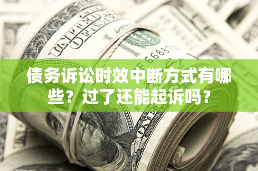 济南债务诉讼时效中断方式有哪些？过了还能起诉吗？