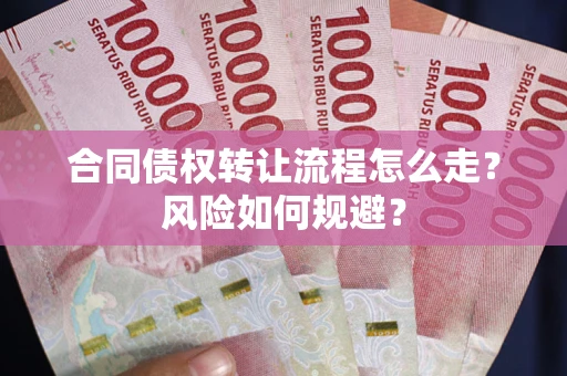 济南合同债权转让流程怎么走？风险如何规避？