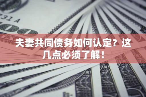 济南夫妻共同债务如何认定？这几点必须了解！