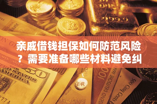 济南亲戚借钱担保如何防范风险？需要准备哪些材料避免纠纷？