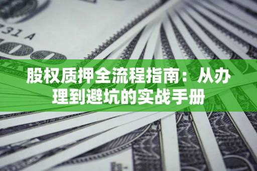 济南股权质押全流程指南：从办理到避坑的实战手册