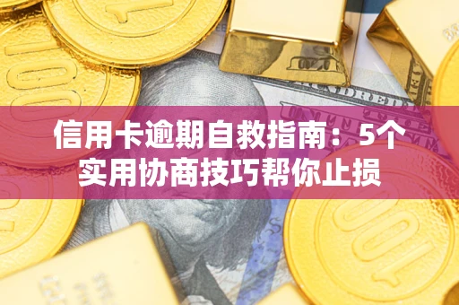 济南信用卡逾期自救指南：5个实用协商技巧帮你止损
