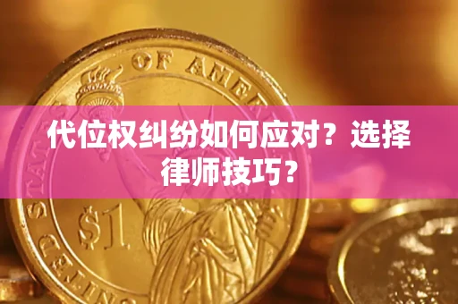 济南代位权纠纷如何应对？选择律师技巧？