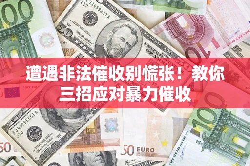 济南遭遇非法催收别慌张！教你三招应对暴力催收
