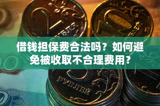 济南借钱担保费合法吗？如何避免被收取不合理费用？