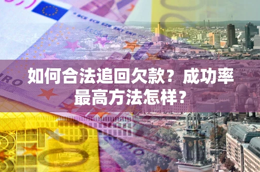 济南如何合法追回欠款？成功率最高方法怎样？