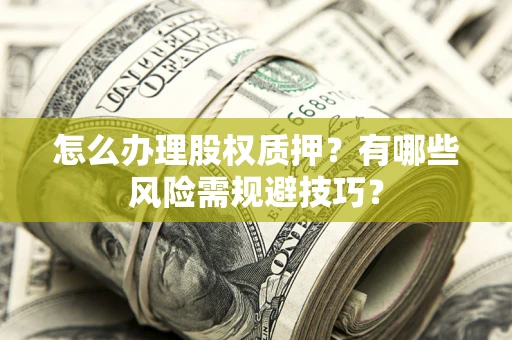 济南怎么办理股权质押？有哪些风险需规避技巧？