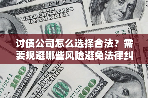 济南讨债公司怎么选择合法?需要规避哪些风险避免法律纠纷? 济南讨债公司怎么选择合法?需要规避哪些风险避免法律纠纷?