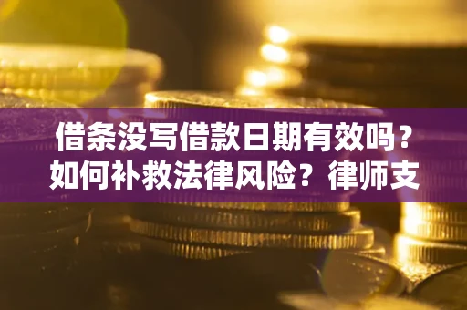 济南借条没写借款日期有效吗？如何补救法律风险？律师支招